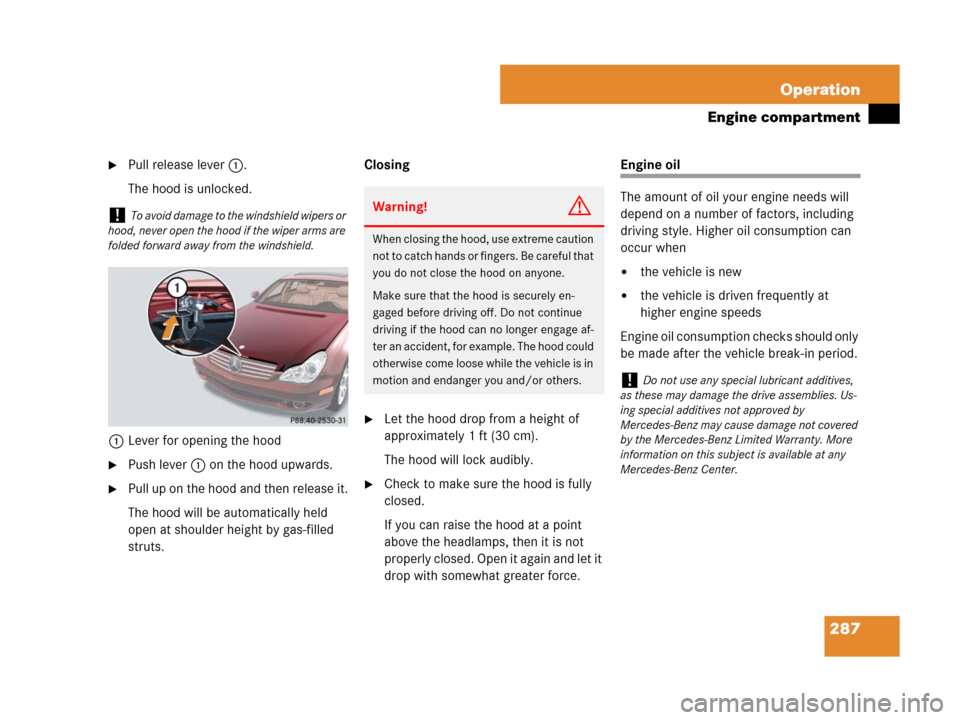MERCEDES-BENZ CLS63AMG 2008 W219 Owners Manual 287 Operation
Engine compartment
Pull release lever1.
The hood is unlocked.
1Lever for opening the hood
Push lever1 on the hood upwards.
Pull up on the hood and then release it.
The hood will be au