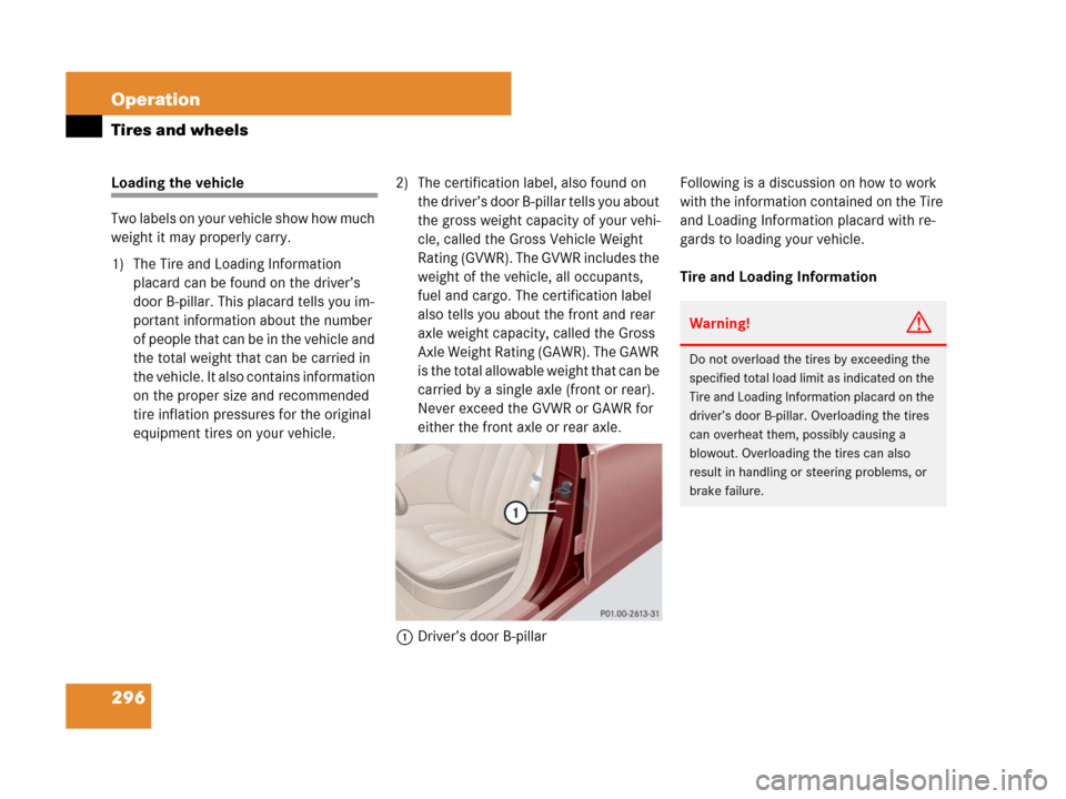 MERCEDES-BENZ CLS63AMG 2008 W219 User Guide 296 Operation
Tires and wheels
Loading the vehicle
Two labels on your vehicle show how much 
weight it may properly carry.
1) The Tire and Loading Information 
placard can be found on the driver’s 
