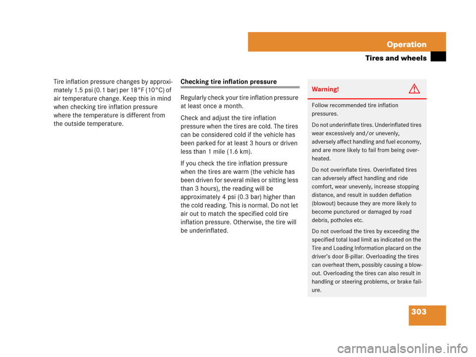 MERCEDES-BENZ CLS500 2008 W219 Owners Manual 303 Operation
Tires and wheels
Tire inflation pressure changes by approxi-
mately 1.5 psi (0.1 bar) per 18°F (10°C) of 
air temperature change. Keep this in mind 
when checking tire inflation pressu