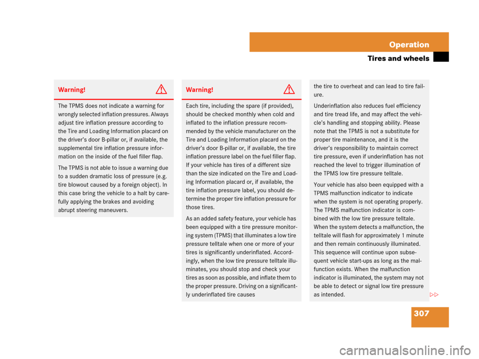 MERCEDES-BENZ CLS500 2008 W219 Owners Manual 307 Operation
Tires and wheels
Warning!G
The TPMS does not indicate a warning for 
wrongly selected inflation pressures. Always 
adjust tire inflation pressure according to 
the Tire and Loading Infor