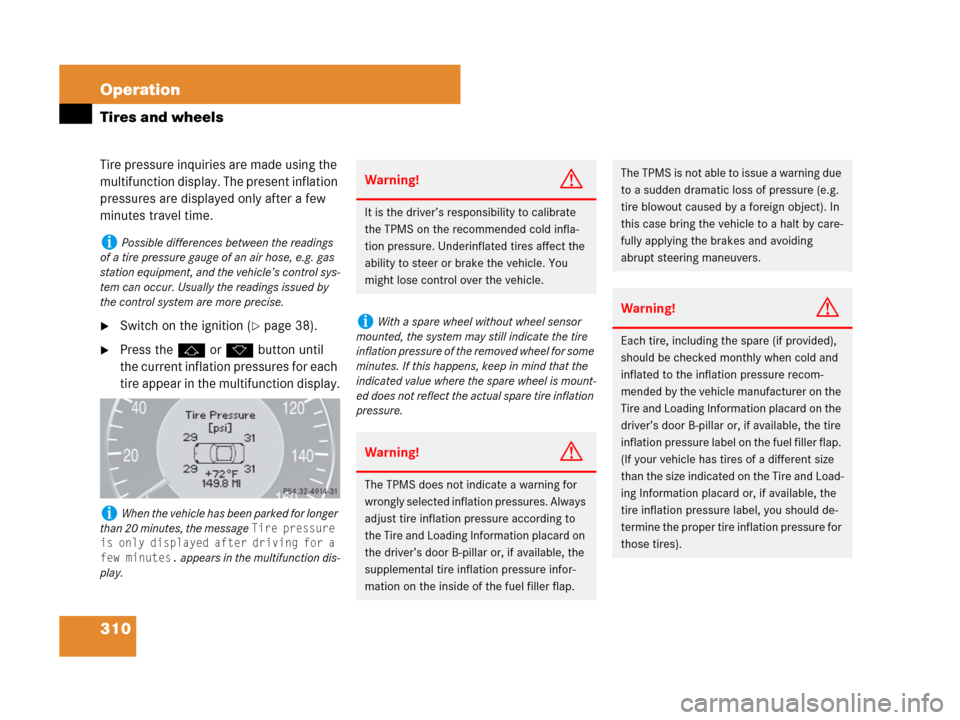 MERCEDES-BENZ CLS500 2008 W219 Owners Manual 310 Operation
Tires and wheels
Tire pressure inquiries are made using the 
multifunction display. The present inflation 
pressures are displayed only after a few 
minutes travel time.
Switch on the i