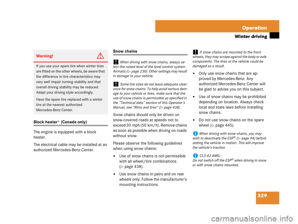 MERCEDES-BENZ CLS63AMG 2008 W219 Owners Manual 329 Operation
Winter driving
Block heater* (Canada only)
The engine is equipped with a block 
heater.
The electrical cable may be installed at an 
authorized Mercedes-Benz Center.
Snow chains
Snow cha