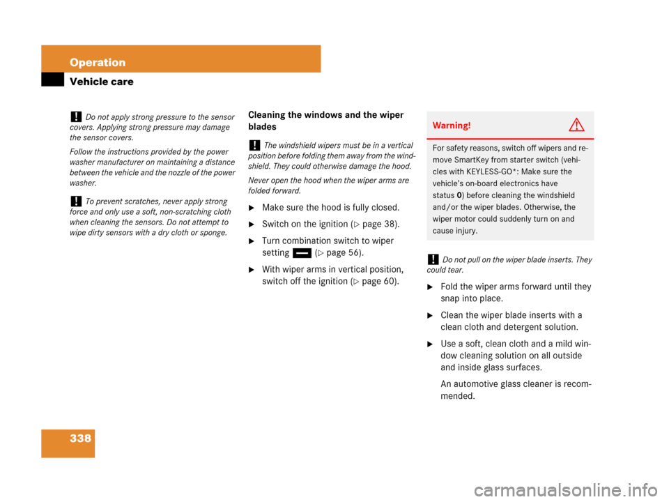 MERCEDES-BENZ CLS63AMG 2008 W219 Owners Manual 338 Operation
Vehicle care
Cleaning the windows and the wiper 
blades
Make sure the hood is fully closed.
Switch on the ignition (page 38).
Turn combination switch to wiper 
settingu (
page 56).
