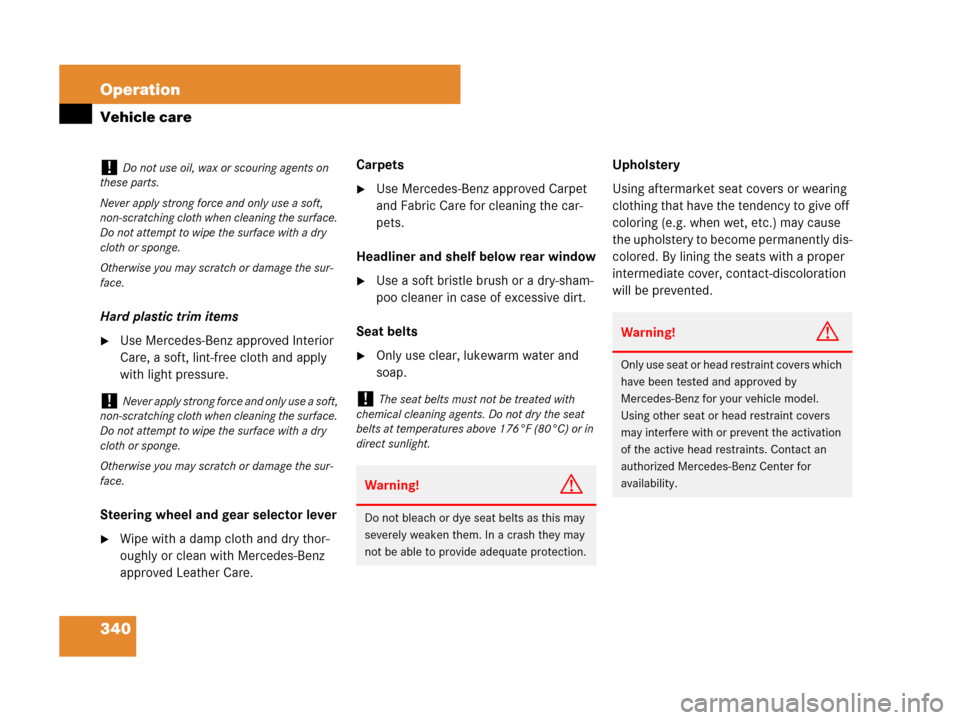 MERCEDES-BENZ CLS500 2008 W219 Owners Manual 340 Operation
Vehicle care
Hard plastic trim items
Use Mercedes-Benz approved Interior 
Care, a soft, lint-free cloth and apply 
with light pressure.
Steering wheel and gear selector lever
Wipe with