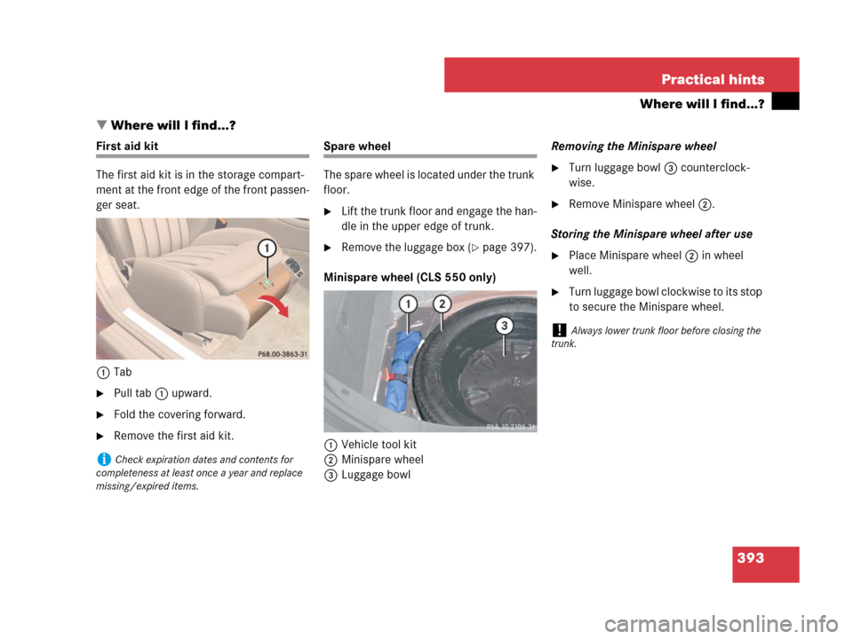MERCEDES-BENZ CLS63AMG 2008 W219 Owners Manual 393 Practical hints
Where will I find...?
Where will I find...?
First aid kit
The first aid kit is in the storage compart-
ment at the front edge of the front passen-
ger seat.
1Tab
Pull tab1 upward