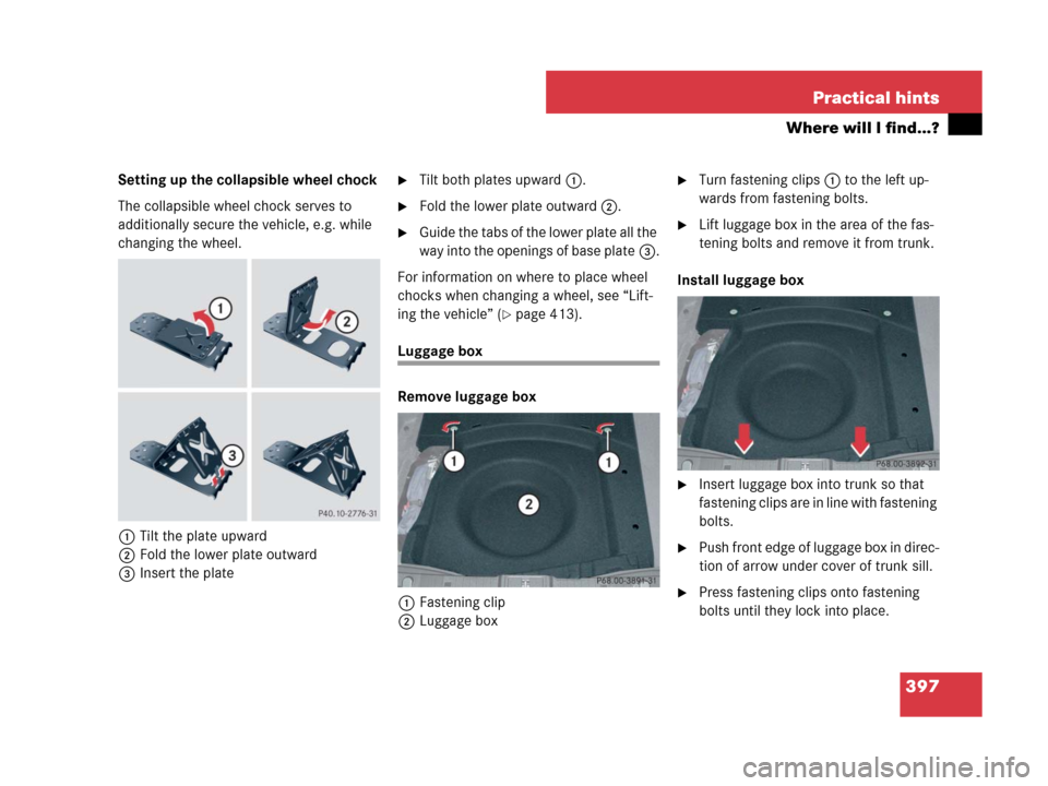 MERCEDES-BENZ CLS500 2008 W219 Owners Manual 397 Practical hints
Where will I find...?
Setting up the collapsible wheel chock
The collapsible wheel chock serves to 
additionally secure the vehicle, e.g. while 
changing the wheel.
1Tilt the plate