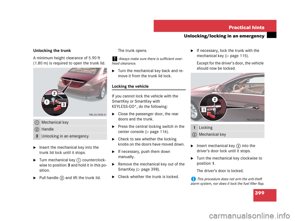 MERCEDES-BENZ CLS63AMG 2008 W219 Owners Manual 399 Practical hints
Unlocking/locking in an emergency
Unlocking the trunk
A minimum height clearance of 5.90 ft 
(1.80 m) is required to open the trunk lid. 
Insert the mechanical key into the 
trunk