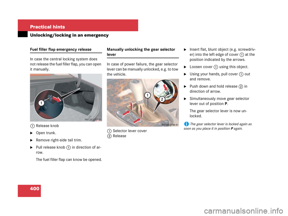 MERCEDES-BENZ CLS500 2008 W219 Owners Manual 400 Practical hints
Unlocking/locking in an emergency
Fuel filler flap emergency release
In case the central locking system does 
not release the fuel filler flap, you can open 
it manually.
1Release 