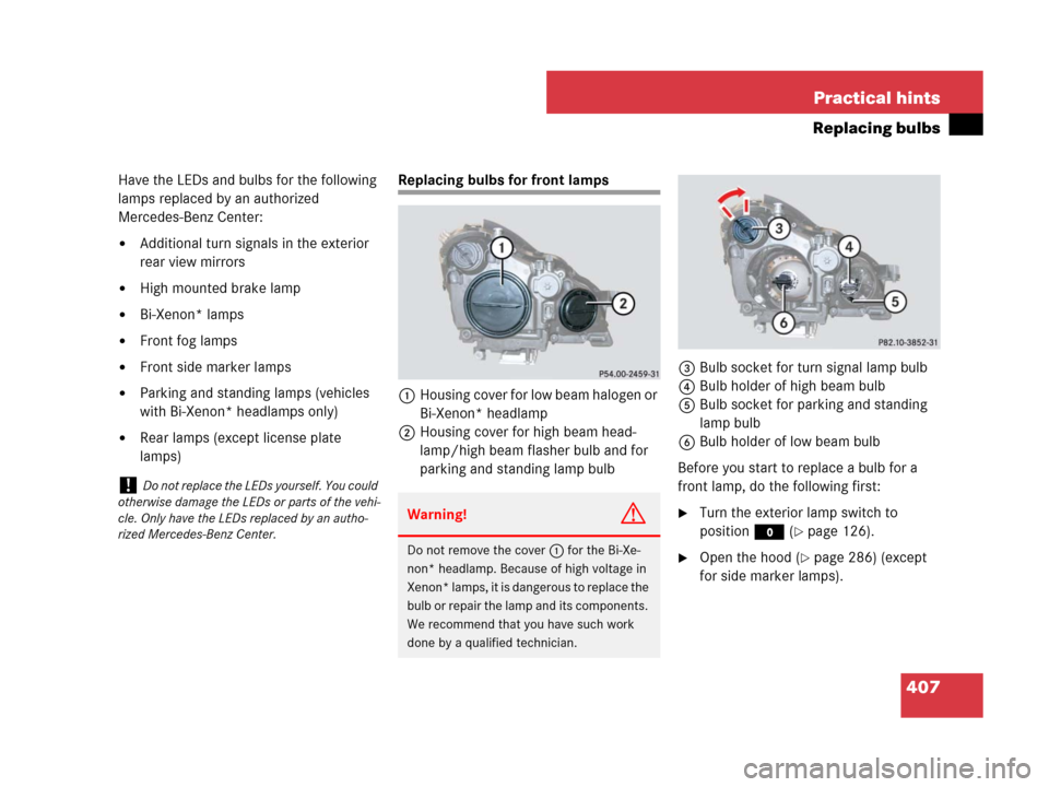MERCEDES-BENZ CLS63AMG 2008 W219 Owners Manual 407 Practical hints
Replacing bulbs
Have the LEDs and bulbs for the following 
lamps replaced by an authorized 
Mercedes-Benz Center:
Additional turn signals in the exterior 
rear view mirrors
High 