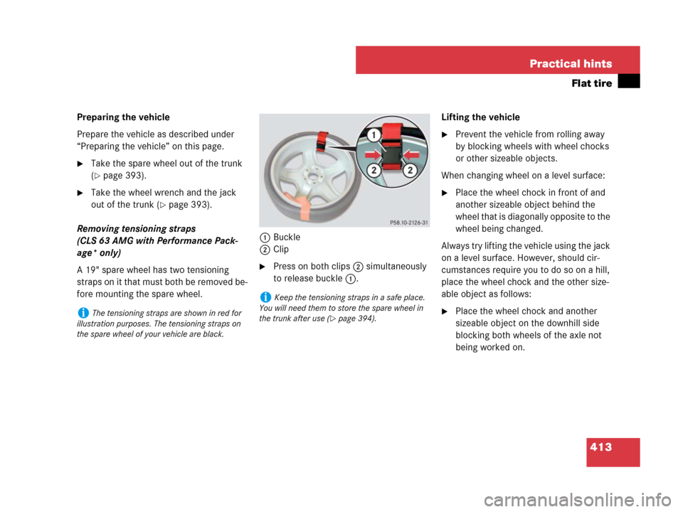 MERCEDES-BENZ CLS63AMG 2008 W219 Owners Manual 413 Practical hints
Flat tire
Preparing the vehicle
Prepare the vehicle as described under 
“Preparing the vehicle” on this page.
Take the spare wheel out of the trunk 
(
page 393).
Take the wh