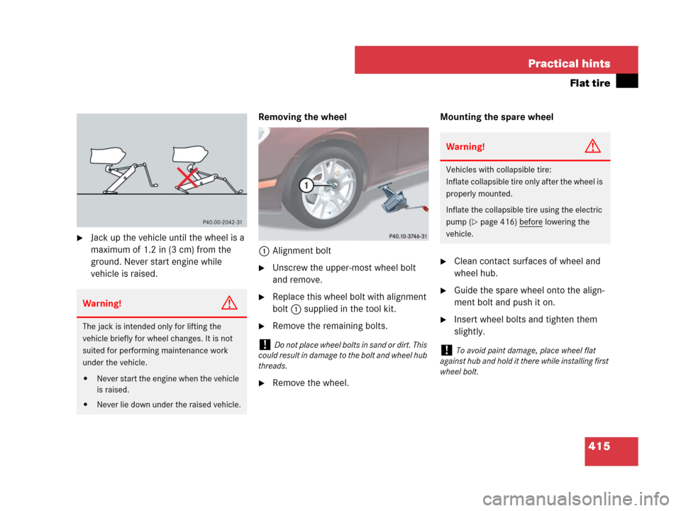 MERCEDES-BENZ CLS63AMG 2008 W219 Owners Manual 415 Practical hints
Flat tire
Jack up the vehicle until the wheel is a 
maximum of 1.2 in (3 cm) from the 
ground. Never start engine while 
vehicle is raised.Removing the wheel
1Alignment bolt
Unsc