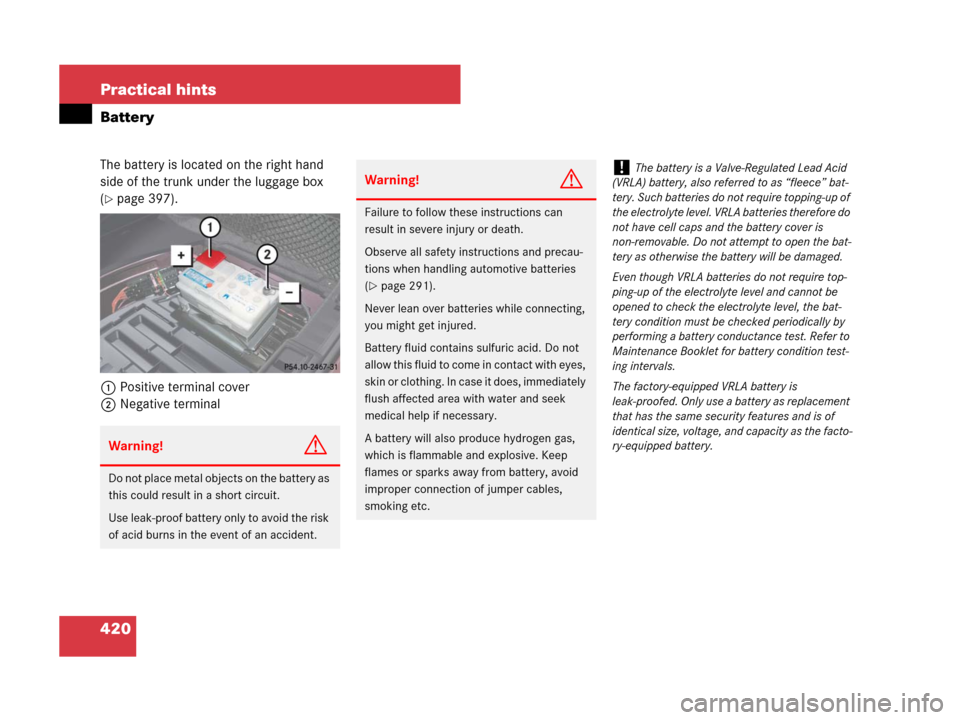 MERCEDES-BENZ CLS500 2008 W219 Owners Manual 420 Practical hints
Battery
The battery is located on the right hand 
side of the trunk under the luggage box 
(
page 397).
1Positive terminal cover
2Negative terminal
Warning!G
Do not place metal ob