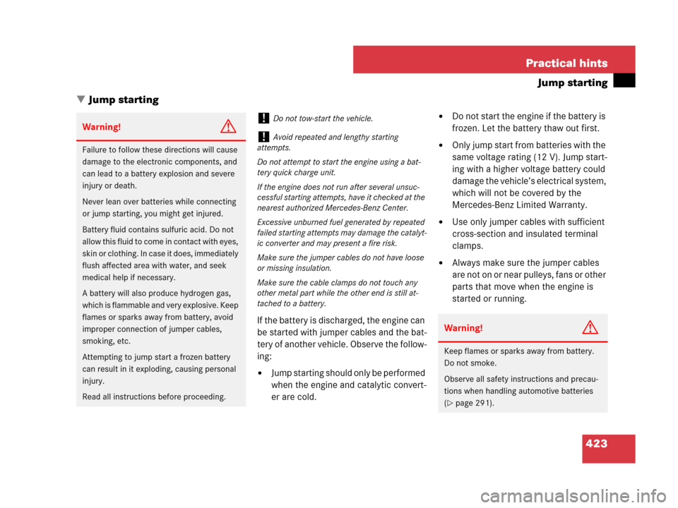 MERCEDES-BENZ CLS500 2008 W219 Owners Manual 423 Practical hints
Jump starting
Jump starting
If the battery is discharged, the engine can 
be started with jumper cables and the bat-
tery of another vehicle. Observe the follow-
ing:
Jump starti
