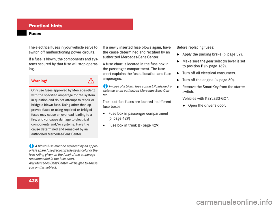 MERCEDES-BENZ CLS500 2008 W219 Owners Manual 428 Practical hints
Fuses
The electrical fuses in your vehicle serve to 
switch off malfunctioning power circuits.
If a fuse is blown, the components and sys-
tems secured by that fuse will stop opera