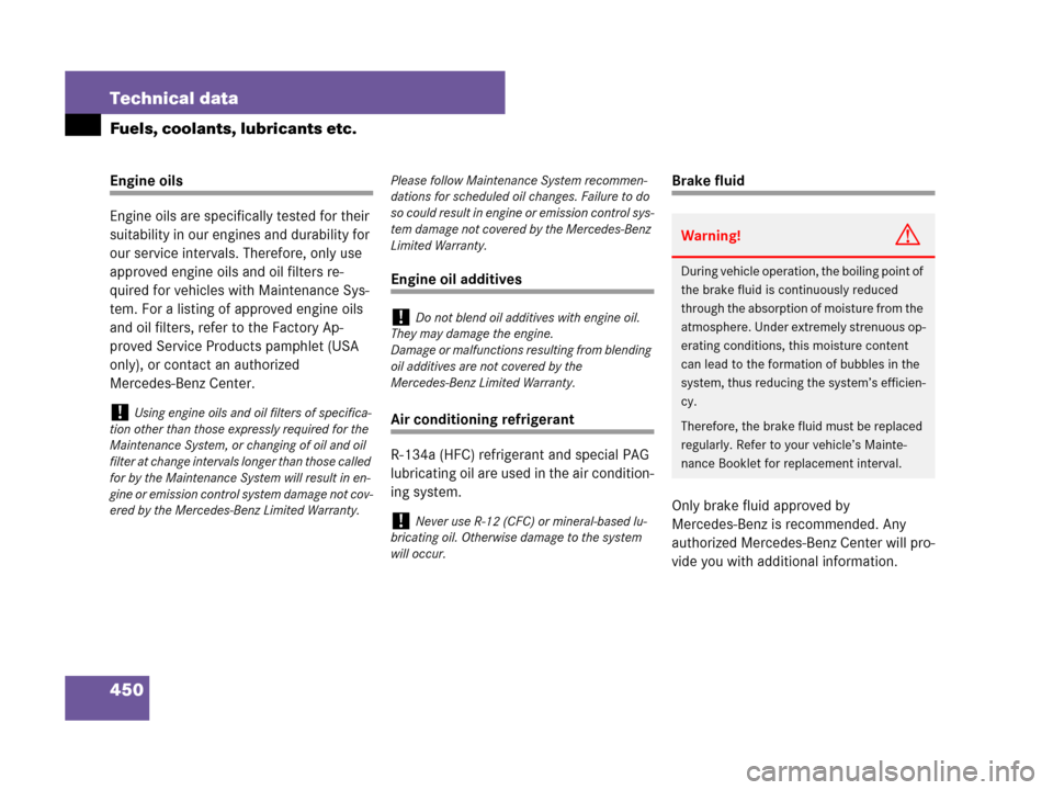 MERCEDES-BENZ CLS500 2008 W219 Owners Manual 450 Technical data
Fuels, coolants, lubricants etc.
Engine oils
Engine oils are specifically tested for their 
suitability in our engines and durability for 
our service intervals. Therefore, only use