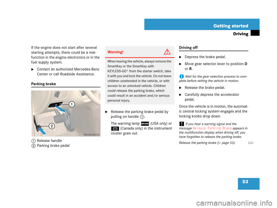 MERCEDES-BENZ CLS500 2008 W219 Workshop Manual 53 Getting started
Driving
If the engine does not start after several 
starting attempts, there could be a mal-
function in the engine electronics or in the 
fuel supply system.
Contact an authorized