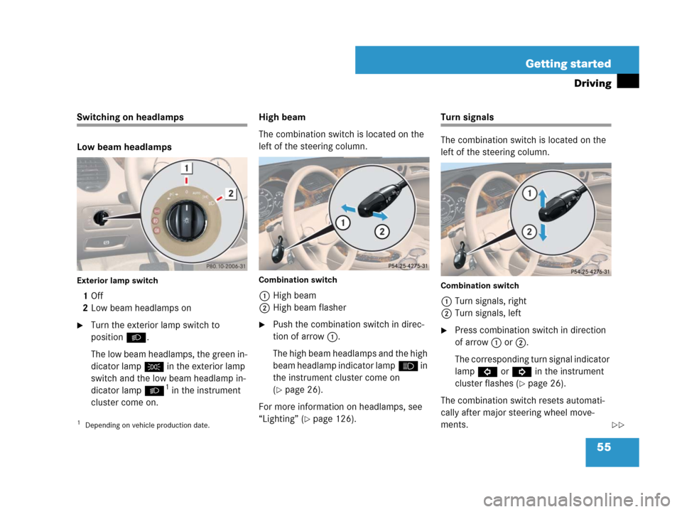 MERCEDES-BENZ CLS500 2008 W219 Workshop Manual 55 Getting started
Driving
Switching on headlamps
Low beam headlamps
Exterior lamp switch
1Off
2Low beam headlamps on
Turn the exterior lamp switch to 
positionB.
The low beam headlamps, the green in