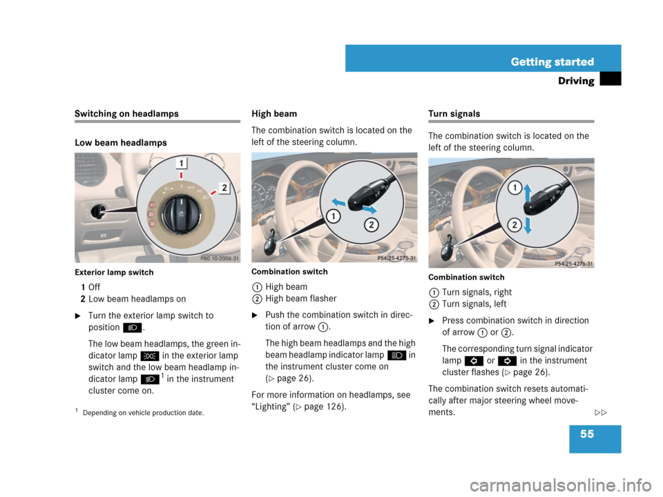 MERCEDES-BENZ CLS500 2008 W219 Owners Manual 55 Getting started
Driving
Switching on headlamps
Low beam headlamps
Exterior lamp switch
1Off
2Low beam headlamps on
Turn the exterior lamp switch to 
positionB.
The low beam headlamps, the green in