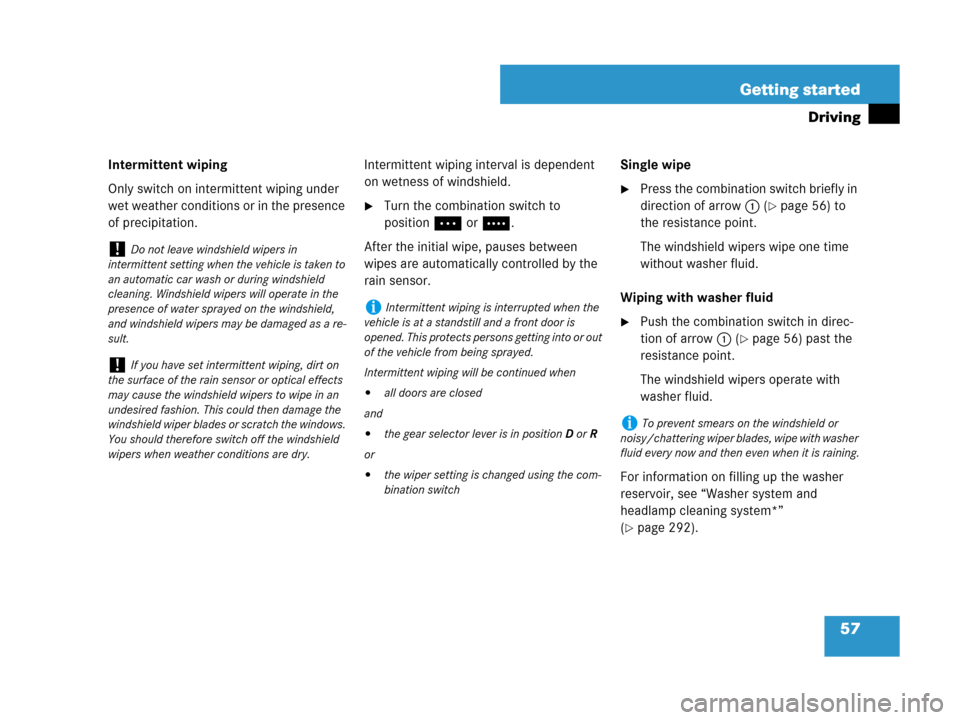 MERCEDES-BENZ CLS500 2008 W219 Owners Manual 57 Getting started
Driving
Intermittent wiping
Only switch on intermittent wiping under 
wet weather conditions or in the presence 
of precipitation.Intermittent wiping interval is dependent 
on wetne