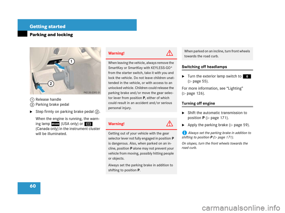 MERCEDES-BENZ CLS500 2008 W219 Owners Manual 60 Getting started
Parking and locking
1Release handle
2Parking brake pedal
Step firmly on parking brake pedal2.
When the engine is running, the warn-
ing lamp; (USA only) or3 
(Canada only) in the i
