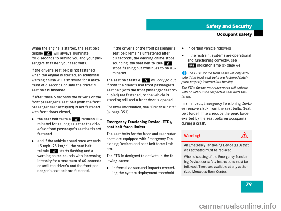 MERCEDES-BENZ CLS500 2008 W219 Owners Manual 79 Safety and Security
Occupant safety
When the engine is started, the seat belt 
telltale< will always illuminate 
for 6 seconds to remind you and your pas-
sengers to fasten your seat belts.
If the 