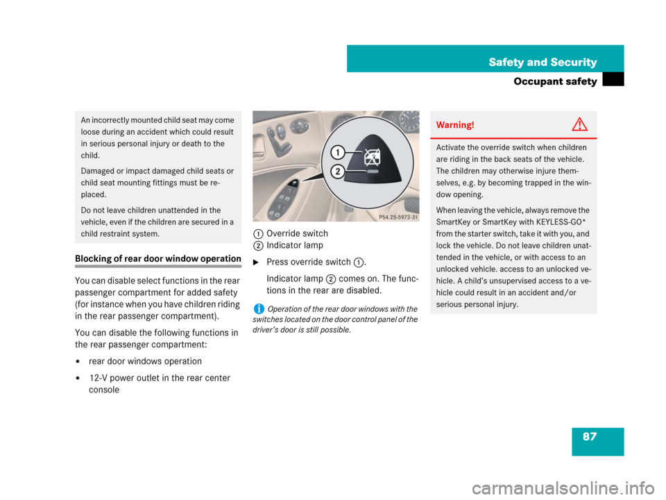MERCEDES-BENZ CLS500 2008 W219 Owners Manual 87 Safety and Security
Occupant safety
Blocking of rear door window operation
You can disable select functions in the rear 
passenger compartment for added safety 
(for instance when you have children