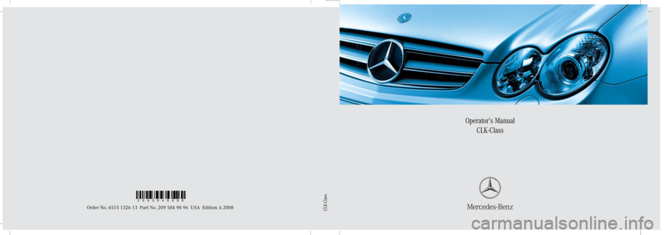 MERCEDES-BENZ CLK550 2008 C209 Owners Manual Sommer\ Corporate\  Media AG
Operator’s Manual
CLK-Class
Order No. 6515 1326 13 Part No. 209 584 98 96 USA Edition A 2008CLK-Class
2095849896 