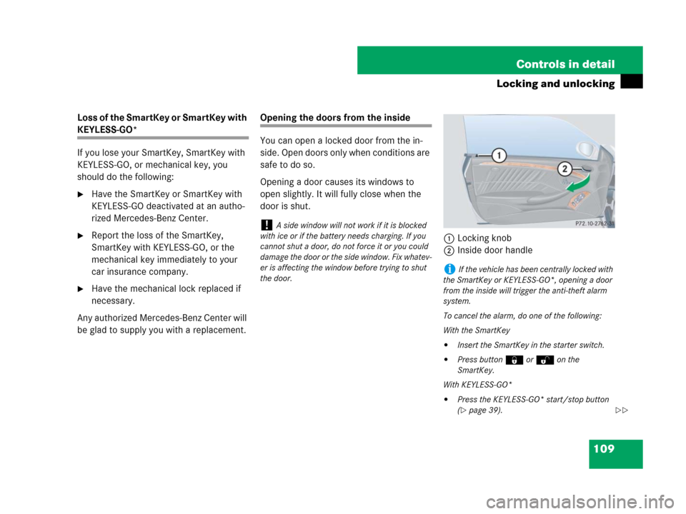 MERCEDES-BENZ CLK350 2008 C209 Owners Manual 109 Controls in detail
Locking and unlocking
Loss of the SmartKey or SmartKey with 
KEYLESS-GO*
If you lose your SmartKey, SmartKey with 
KEYLESS-GO, or mechanical key, you 
should do the following:
