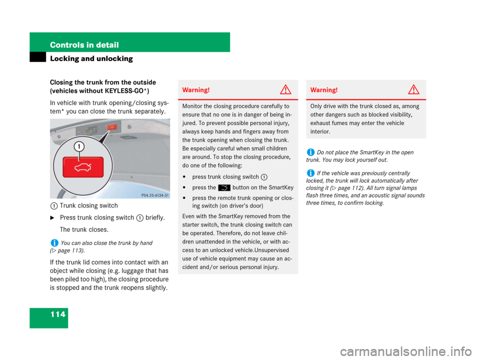 MERCEDES-BENZ CLK550 2008 C209 User Guide 114 Controls in detail
Locking and unlocking
Closing the trunk from the outside 
(vehicles without KEYLESS-GO*)
In vehicle with trunk opening/closing sys-
tem* you can close the trunk separately.
1Tru