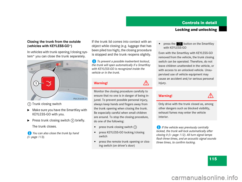 MERCEDES-BENZ CLK550 2008 C209 User Guide 115 Controls in detail
Locking and unlocking
Closing the trunk from the outside 
(vehicles with KEYLESS-GO*)
In vehicles with trunk opening/closing sys-
tem* you can close the trunk separately.
1Trunk