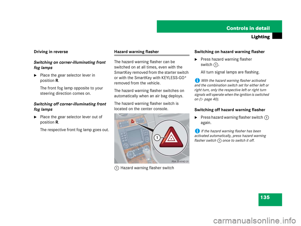 MERCEDES-BENZ CLK550 2008 C209 Owners Manual 135 Controls in detail
Lighting
Driving in reverse
Switching on corner-illuminating front 
fog lamps
Place the gear selector lever in 
positionR.
The front fog lamp opposite to your 
steering directi