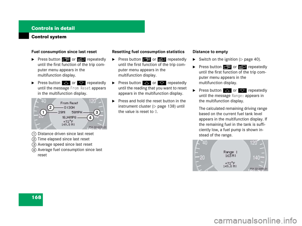 MERCEDES-BENZ CLK350 2008 C209 Owners Manual 168 Controls in detail
Control system
Fuel consumption since last reset
Press buttonÿ orè repeatedly 
until the first function of the trip com-
puter menu appears in the 
multifunction display.
Pr