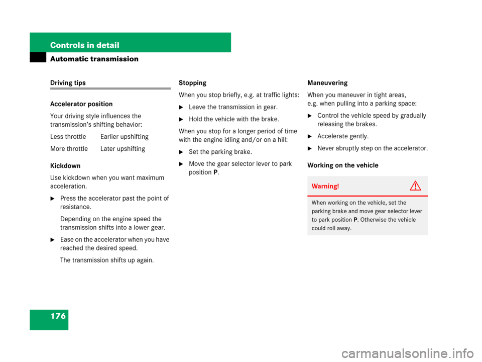 MERCEDES-BENZ CLK550 2008 C209 Owners Manual 176 Controls in detail
Automatic transmission
Driving tips
Accelerator position
Your driving style influences the 
transmission’s shifting behavior:
Less throttle Earlier upshifting
More throttle La