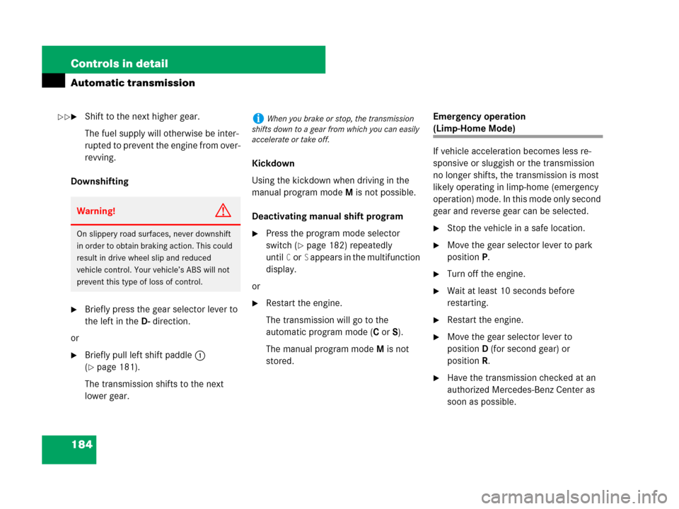 MERCEDES-BENZ CLK350 2008 C209 Owners Manual 184 Controls in detail
Automatic transmission
Shift to the next higher gear.
The fuel supply will otherwise be inter-
rupted to prevent the engine from over-
revving.
Downshifting
Briefly press the 