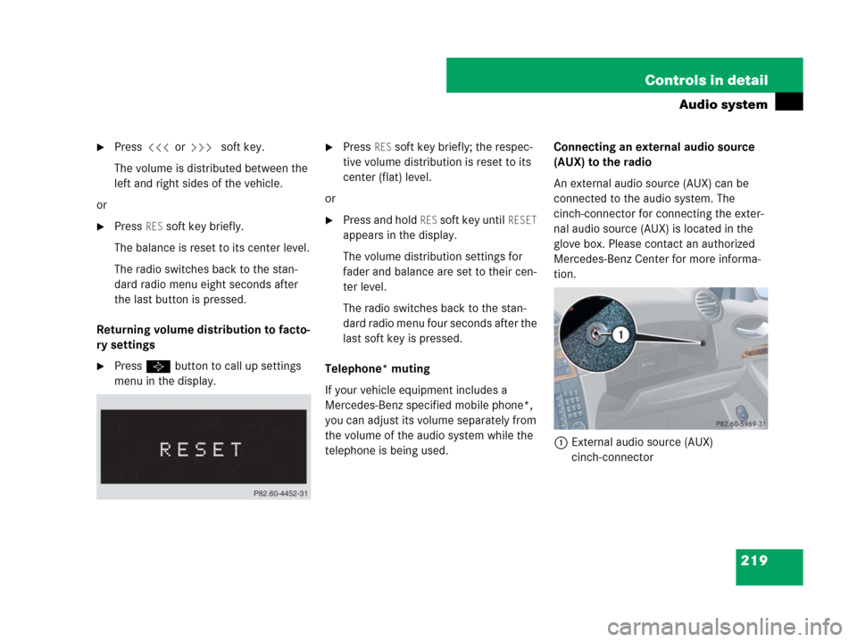 MERCEDES-BENZ CLK350 2008 C209 Owners Manual 219 Controls in detail
Audio system
Press X or Y soft key.
The volume is distributed between the 
left and right sides of the vehicle.
or
Press RES soft key briefly.
The balance is reset to its cent