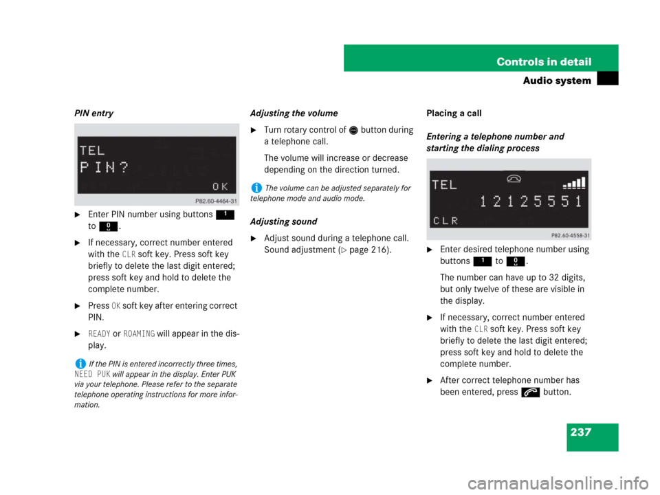 MERCEDES-BENZ CLK350 2008 C209 Owners Manual 237 Controls in detail
Audio system
PIN entry
Enter PIN number using buttons 1 
to R.
If necessary, correct number entered 
with the 
CLR soft key. Press soft key 
briefly to delete the last digit e