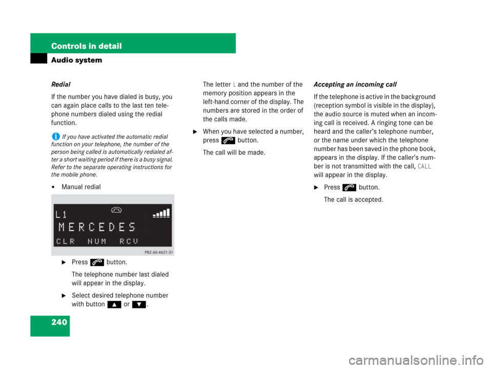 MERCEDES-BENZ CLK350 2008 C209 Owners Manual 240 Controls in detail
Audio system
Redial
If the number you have dialed is busy, you 
can again place calls to the last ten tele-
phone numbers dialed using the redial 
function.
Manual redial
Pres