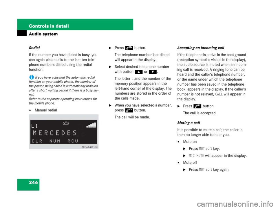 MERCEDES-BENZ CLK350 2008 C209 Owners Manual 246 Controls in detail
Audio system
Redial
If the number you have dialed is busy, you 
can again place calls to the last ten tele-
phone numbers dialed using the redial 
function.
Manual redial
Pres
