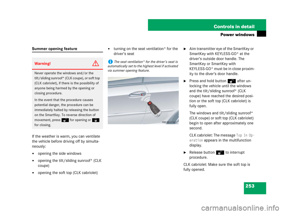 MERCEDES-BENZ CLK550 2008 C209 User Guide 253 Controls in detail
Power windows
Summer opening feature
If the weather is warm, you can ventilate 
the vehicle before driving off by simulta-
neously: 
opening the side windows
opening the tilt/