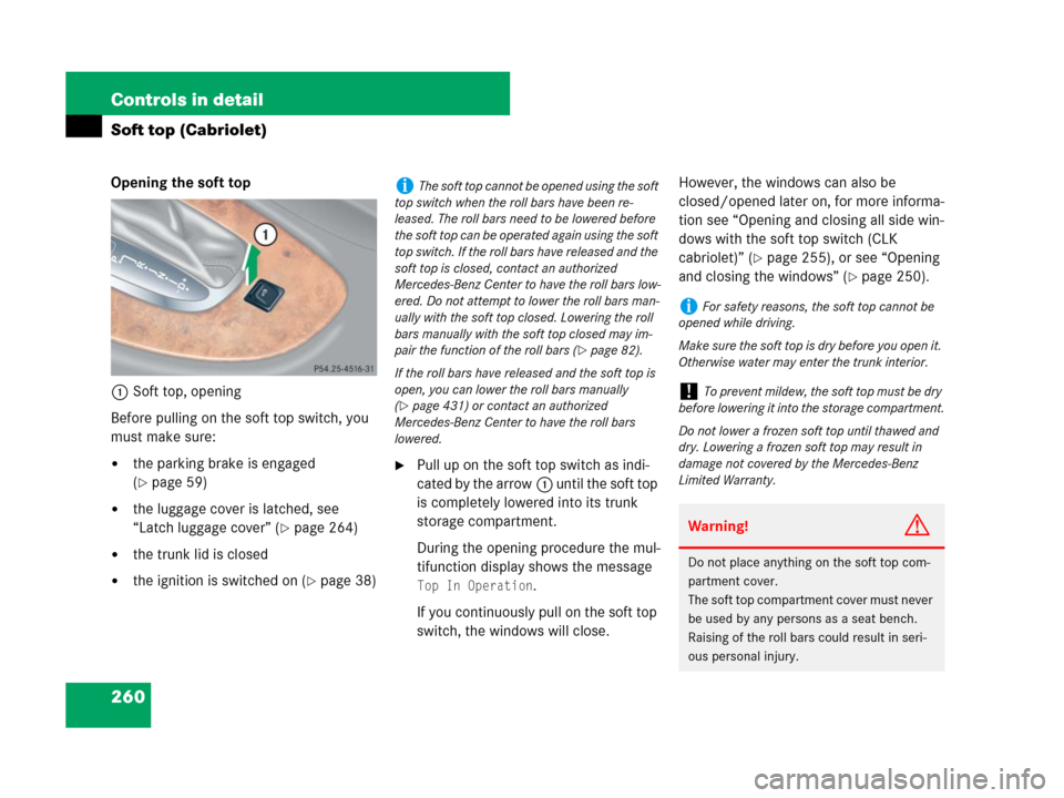 MERCEDES-BENZ CLK350 2008 C209 Owners Manual 260 Controls in detail
Soft top (Cabriolet)
Opening the soft top
1Soft top, opening
Before pulling on the soft top switch, you 
must make sure:
the parking brake is engaged 
(
page 59)
the luggage 