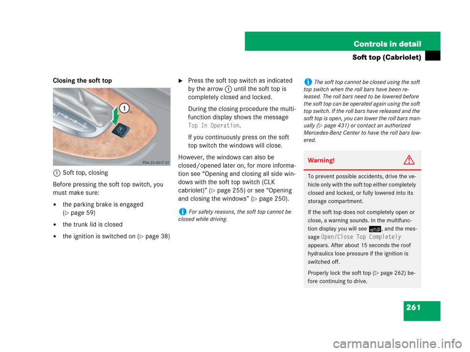 MERCEDES-BENZ CLK550 2008 C209 User Guide 261 Controls in detail
Soft top (Cabriolet)
Closing the soft top
1Soft top, closing
Before pressing the soft top switch, you 
must make sure:
the parking brake is engaged 
(
page 59)
the trunk lid 