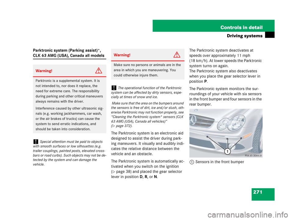 MERCEDES-BENZ CLK550 2008 C209 User Guide 271 Controls in detail
Driving systems
Parktronic system (Parking assist)*, 
CLK 63 AMG (USA), Canada all models
The Parktronic system is an electronic aid 
designed to assist the driver during park-
