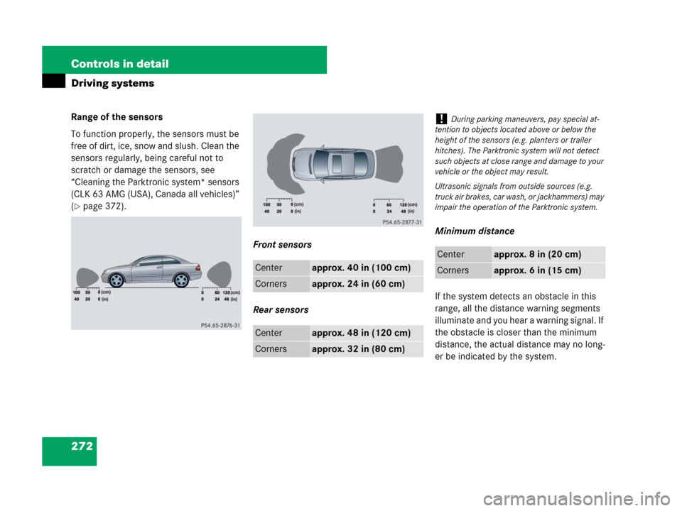 MERCEDES-BENZ CLK550 2008 C209 User Guide 272 Controls in detail
Driving systems
Range of the sensors
To function properly, the sensors must be 
free of dirt, ice, snow and slush. Clean the 
sensors regularly, being careful not to 
scratch or