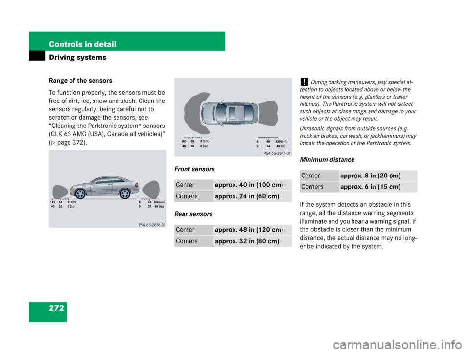 MERCEDES-BENZ CLK350 2008 C209 Owners Manual 272 Controls in detail
Driving systems
Range of the sensors
To function properly, the sensors must be 
free of dirt, ice, snow and slush. Clean the 
sensors regularly, being careful not to 
scratch or