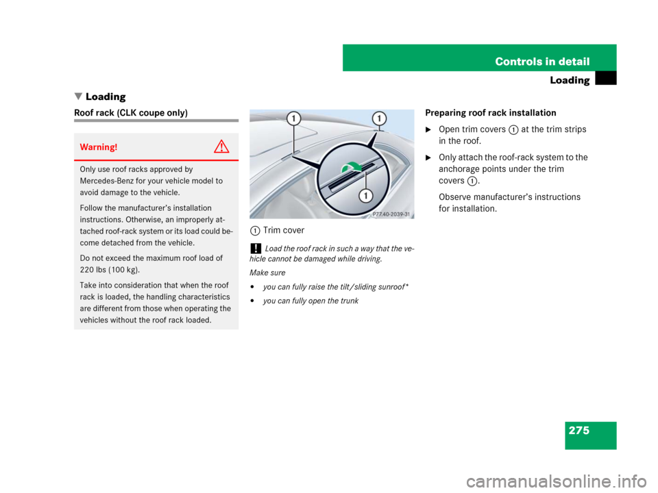 MERCEDES-BENZ CLK550 2008 C209 Owners Manual 275 Controls in detail
Loading
Loading
Roof rack (CLK coupe only)
1Trim coverPreparing roof rack installation
Open trim covers1 at the trim strips 
in the roof.
Only attach the roof-rack system to 