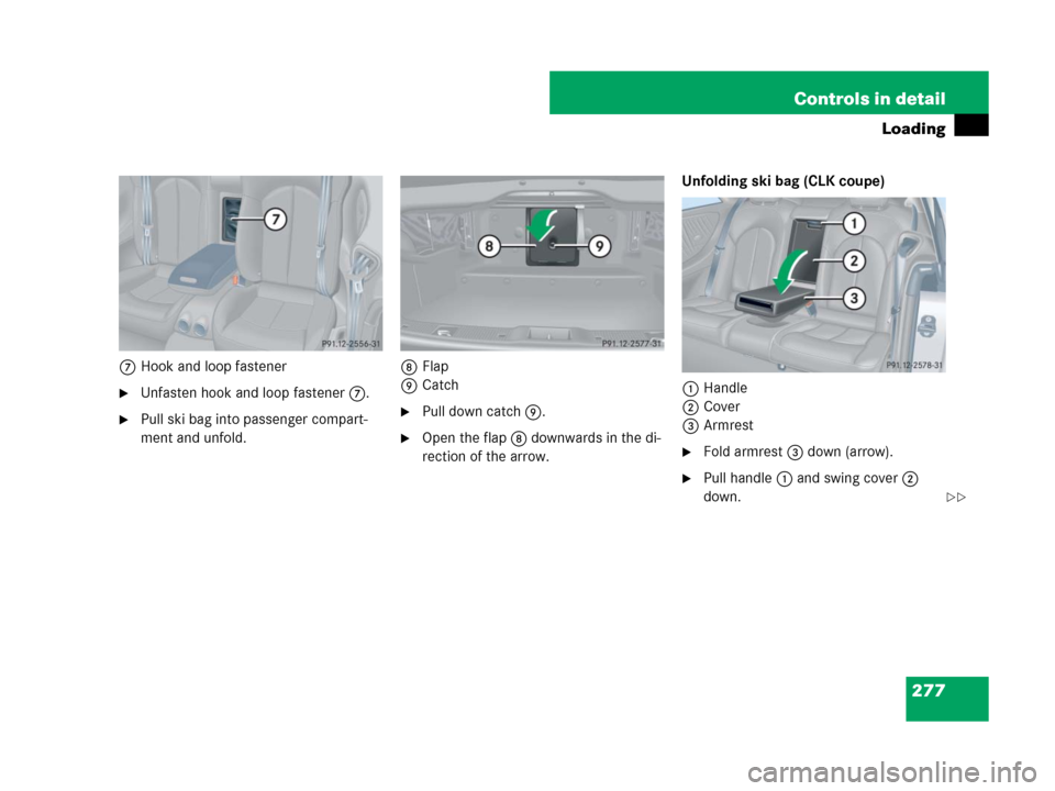 MERCEDES-BENZ CLK350 2008 C209 Owners Manual 277 Controls in detail
Loading
7Hook and loop fastener
Unfasten hook and loop fastener7.
Pull ski bag into passenger compart-
ment and unfold.8Flap
9CatchPull down catch9.
Open the flap8 downwards