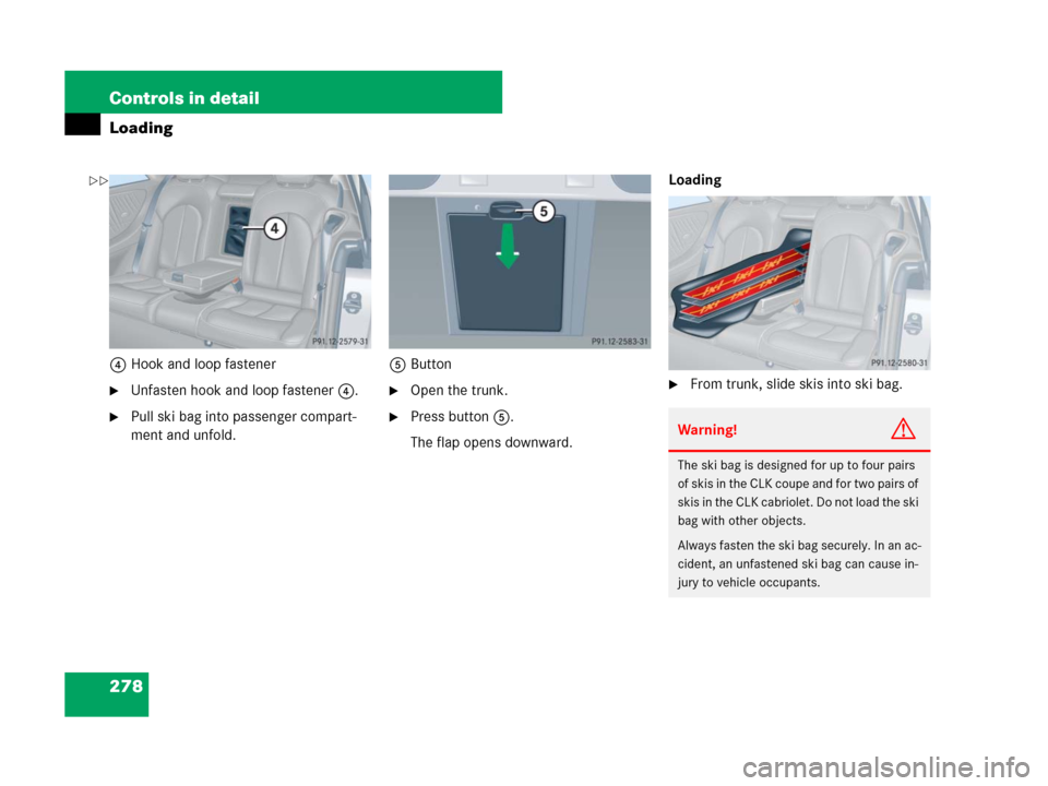 MERCEDES-BENZ CLK350 2008 C209 Owners Manual 278 Controls in detail
Loading
4Hook and loop fastener
Unfasten hook and loop fastener4.
Pull ski bag into passenger compart-
ment and unfold.5Button
Open the trunk.
Press button5.
The flap opens 