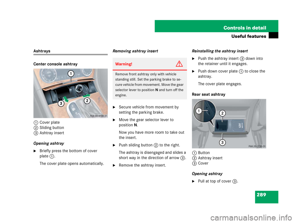 MERCEDES-BENZ CLK550 2008 C209 User Guide 289 Controls in detail
Useful features
Ashtrays
Center console ashtray
1Cover plate
2Sliding button
3Ashtray insert
Opening ashtray
Briefly press the bottom of cover 
plate1.
The cover plate opens au