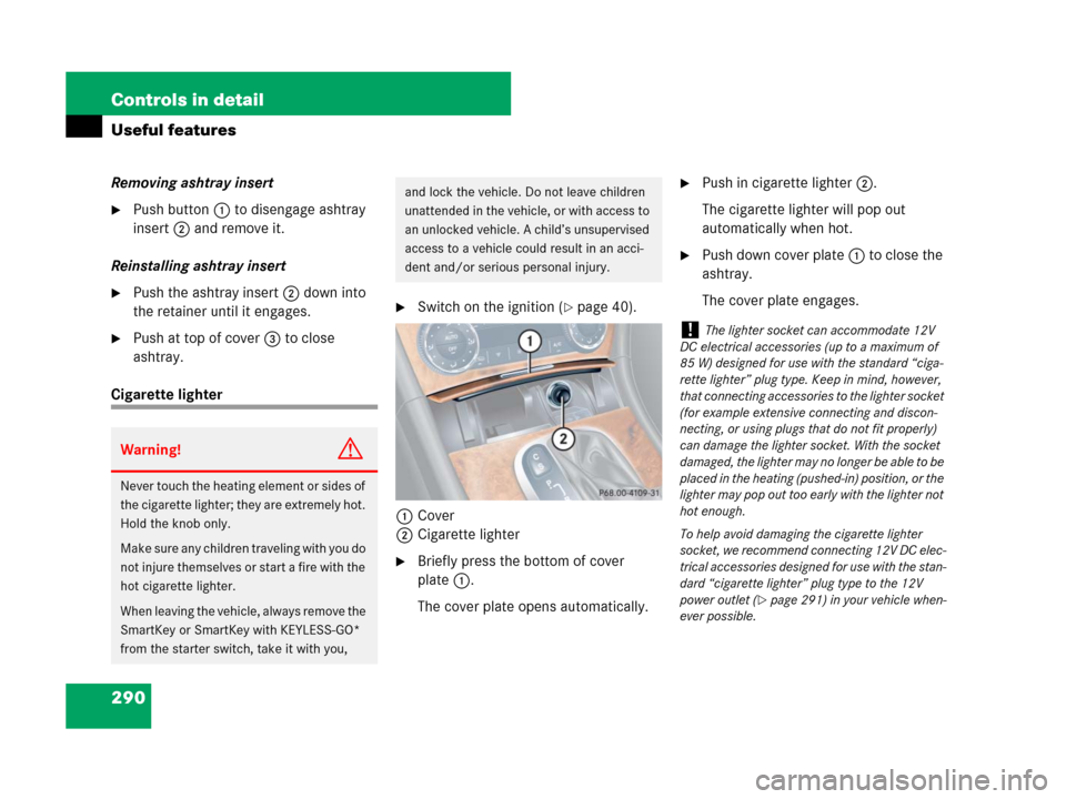 MERCEDES-BENZ CLK350 2008 C209 Owners Manual 290 Controls in detail
Useful features
Removing ashtray insert
Push button1 to disengage ashtray 
insert2 and remove it.
Reinstalling ashtray insert
Push the ashtray insert2 down into 
the retainer 