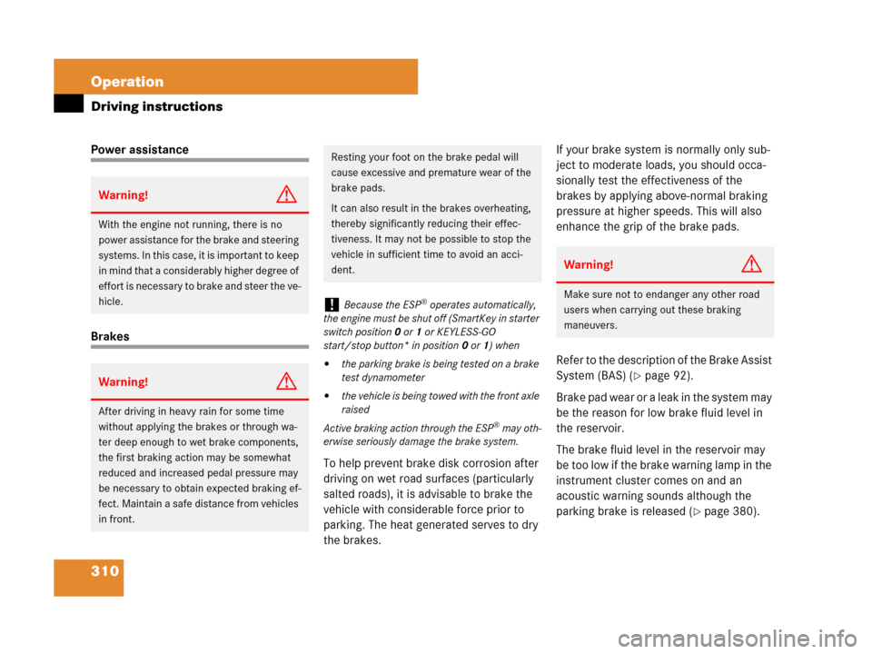 MERCEDES-BENZ CLK550 2008 C209 User Guide 310 Operation
Driving instructions
Power assistance
Brakes
To help prevent brake disk corrosion after 
driving on wet road surfaces (particularly 
salted roads), it is advisable to brake the 
vehicle 